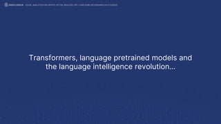Transformers, language pretrained models and
the language intelligence revolution…
SOCIAL ANALYTICS FOR CRYPTO: MYTHS, REALITIES, GPT-3 AND SOME ASTONISHING DATA SCIENCE
 