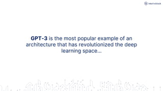 GPT-3 is the most popular example of an
architecture that has revolutionized the deep
learning space…
 