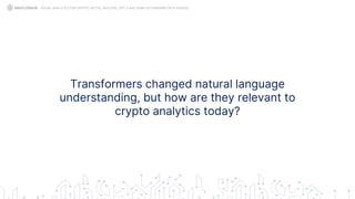 Transformers changed natural language
understanding, but how are they relevant to
crypto analytics today?
SOCIAL ANALYTICS FOR CRYPTO: MYTHS, REALITIES, GPT-3 AND SOME ASTONISHING DATA SCIENCE
 