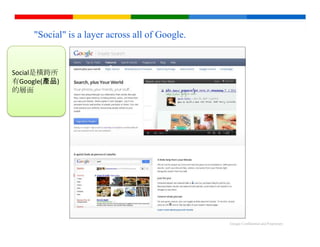 "Social" is a layer across all of Google.


Social是橫跨所
有Google(產品)
的層面




                                                 Google Confidential and Proprietary
 