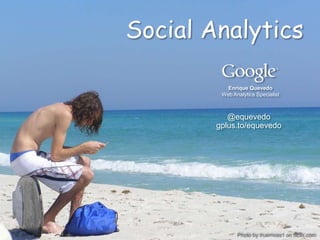 Social Analytics

           Enrique Quevedo
         Web Analytics Specialist



           @equevedo
        gplus.to/equevedo




             Google Confidential and Proprietary
               Photo by truemoss1 on flickr.com
 