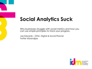 Social Analytics Suck
Why businesses struggle with social metrics and how you
can use simple principles to track your progress.

Joe Edwards – OTM– Digital & Social Planner
Twitter @brandjoe
 