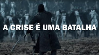 A CRISE É UMA BATALHA
 