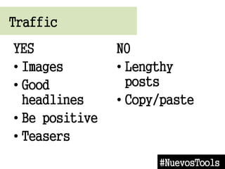 Traffic
#NuevosTools
YES
? Images
? Good
headlines
? Be positive
? Teasers
NO
? Lengthy
posts
? Copy/paste
 