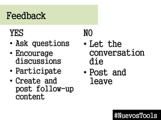 Feedback
#NuevosTools
YES
? Ask questions
? Encourage
discussions
? Participate
? Create and
post follow-up
content
NO
? Let the
conversation
die
? Post and
leave
 