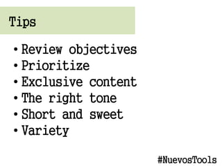 Tips
? Review objectives
? Prioritize
? Exclusive content
? The right tone
? Short and sweet
? Variety
#NuevosTools
 