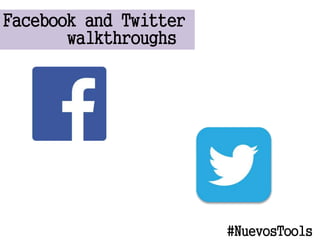 Facebook and Twitter
walkthroughs
#NuevosTools
 