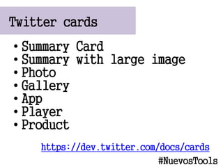Twitter cards
#NuevosTools
? Summary Card
? Summary with large image
? Photo
? Gallery
? App
? Player
? Product
https://dev.twitter.com/docs/cards
 