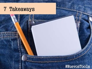 7 Takeaways
#NuevosTools
 