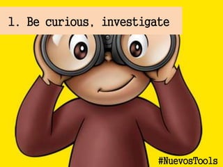 1. Be curious, investigate
#NuevosTools
 