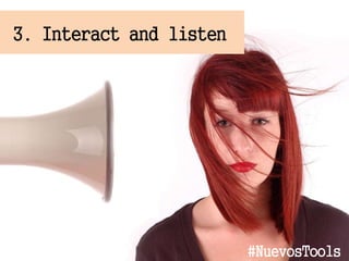 3. Interact and listen
#NuevosTools
 