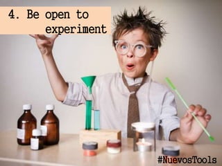 4. Be open to
experiment
#NuevosTools
 
