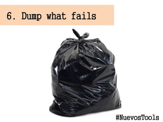 6. Dump what fails
#NuevosTools
 