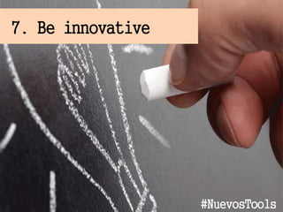 7. Be innovative
#NuevosTools
 