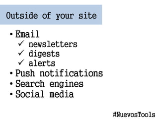 Outside of your site
? Email
? newsletters
? digests
? alerts
? Push notifications
? Search engines
? Social media
#NuevosTools
 