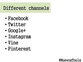 Different channels
? Facebook
? Twitter
? Google+
? Instagram
? Vine
? Pinterest
#NuevosTools
 