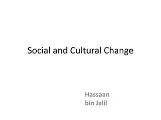 Social and Cultural Change
Hassaan
bin Jalil
 