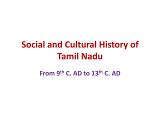 Social and Cultural History of
Tamil Nadu
From 9th C. AD to 13th C. AD
 