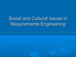 Social and Cultural Issues inSocial and Cultural Issues in
Requirements EngineeringRequirements Engineering
 