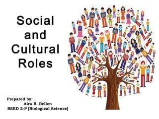 Social
and
Cultural
Roles
Prepared by:
Aira B. Bellen
BSED 2-P [Biological Science]
 