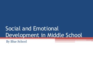 Social and Emotional
Development in Middle School
By Blue School
 