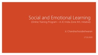 Social and Emotional Learning
(Online Training Program – A JCI India Zone XVI, Initiative)
Jc Chandrachoodeshwaran
27.03.2020
 