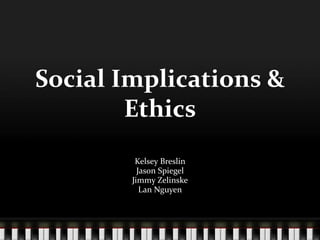 Social Implications &
Ethics
Kelsey Breslin
Jason Spiegel
Jimmy Zelinske
Lan Nguyen
 