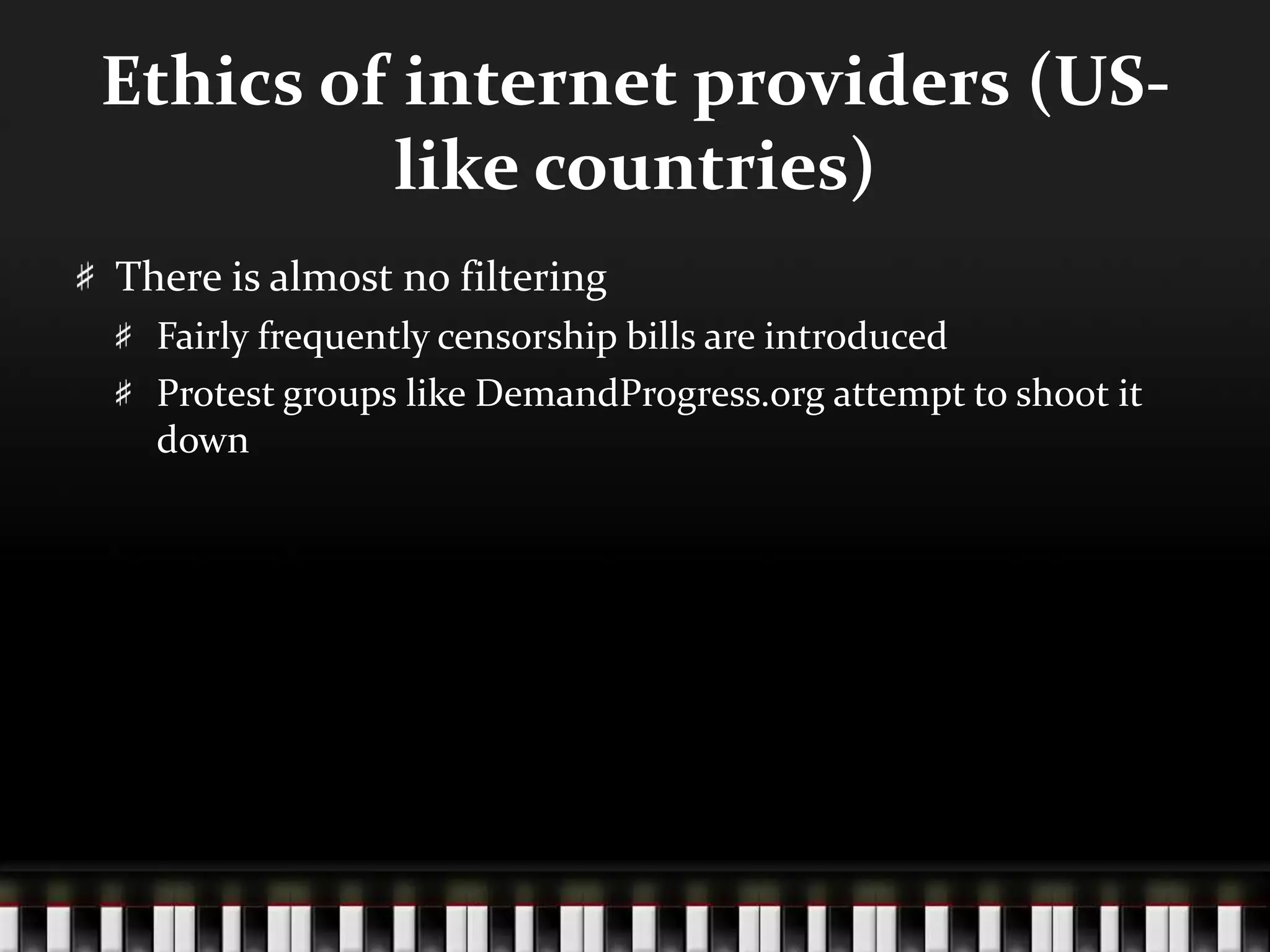 Ethics of internet providers (US-
like countries)
There is almost no filtering
Fairly frequently censorship bills are introduced
Protest groups like DemandProgress.org attempt to shoot it
down
 