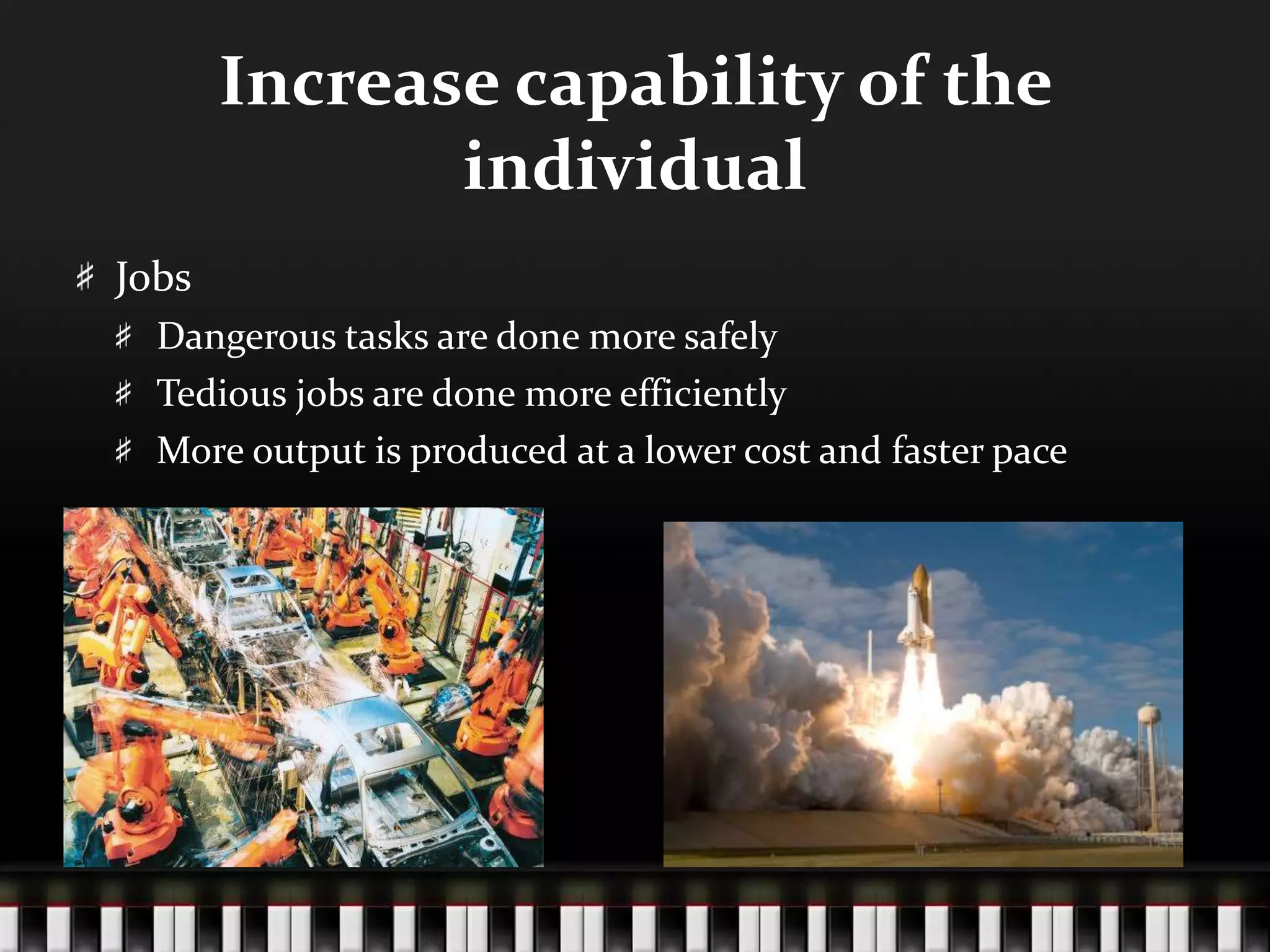 Increase capability of the
individual
Jobs
Dangerous tasks are done more safely
Tedious jobs are done more efficiently
More output is produced at a lower cost and faster pace
 