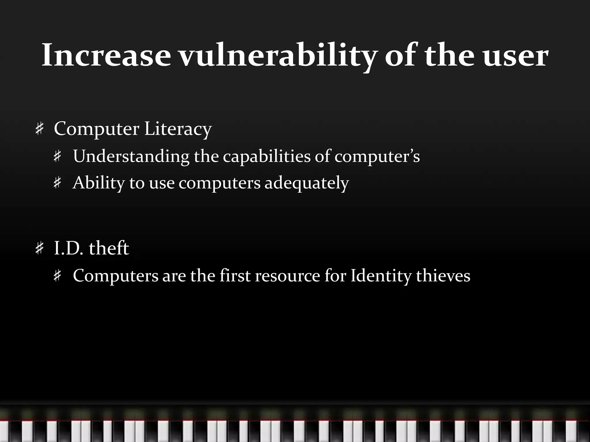 Increase vulnerability of the user
Computer Literacy
Understanding the capabilities of computer’s
Ability to use computers adequately
I.D. theft
Computers are the first resource for Identity thieves
 