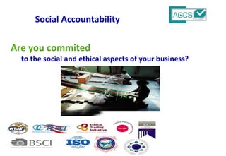 Are you commited
to the social and ethical aspects of your business?
Social Accountability
 