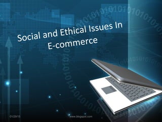 Social and Ethical Issues In
E-commerce
01/29/15 www.blogspot.com
 