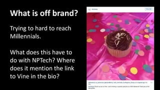 What is off brand?
Trying to hard to reach
Millennials.
What does this have to
do with NPTech? Where
does it mention the link
to Vine in the bio?
 