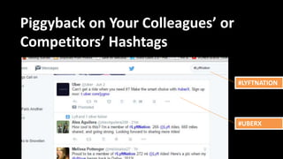 Piggyback on Your Colleagues’ or
Competitors’ Hashtags
#LYFTNATION
#UBERX
 