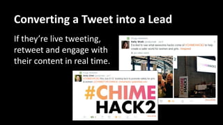 Converting a Tweet into a Lead
Scroll through their
Twitter feed:
• Are they running a
campaign? Give them a
shout out.
• Are they participating
in or hosting tweet
chats? Join them.
 