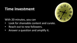 Time Investment
In 5 minutes, you can
• Respond to @mentions
• Respond to DMs
• RT someone
 