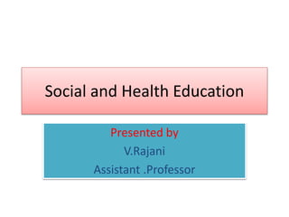 Social and Health Education
Presented by
V.Rajani
Assistant .Professor
 