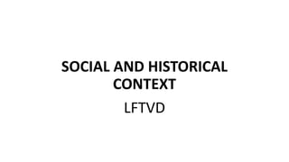 SOCIAL AND HISTORICAL
CONTEXT
LFTVD
 