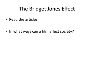 The Bridget Jones Effect
• Read the articles
• In what ways can a film affect society?
 