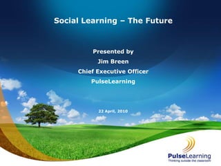 Social Learning – The Future Presented by Jim Breen Chief Executive Officer PulseLearning 21 April, 2010 
