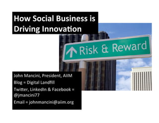 How	
  Social	
  Business	
  is	
  
Driving	
  Innova4on	
  




John	
  Mancini,	
  President,	
  AIIM	
  
Blog	
  =	
  Digital	
  Landﬁll	
  
Twi<er,	
  LinkedIn	
  &	
  Facebook	
  =	
  
@jmancini77	
  
Email	
  =	
  johnmancini@aiim.org	
  
	
  
 