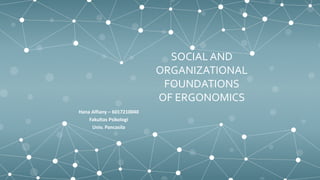 SOCIAL AND
ORGANIZATIONAL
FOUNDATIONS
OF ERGONOMICS
Hana Alfiany – 6017210040
Fakultas Psikologi
Univ. Pancasila
 