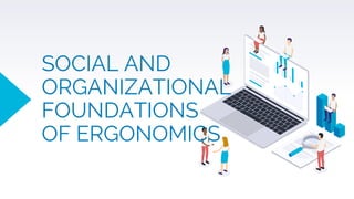 SOCIAL AND
ORGANIZATIONAL
FOUNDATIONS
OF ERGONOMICS
 