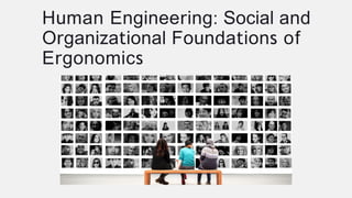 Human Engineering: Social and
Organizational Foundations of
Ergonomics
 