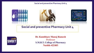 Dr. Kumbhare Manoj Ramesh
Professor
S.M.B.T. College of Pharmacy
Nashik-422403
Social and preventive Pharmacy Unit 4
Social and preventive Pharmacy Unit 4
 