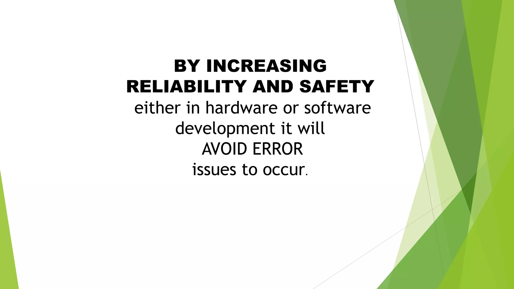 BY INCREASING
RELIABILITY AND SAFETY
either in hardware or software
development it will
AVOID ERROR
issues to occur.
 