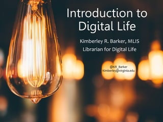 Introduction to
Digital Life
Kimberley R. Barker, MLIS
Librarian for Digital Life
@KR_Barker
Kimberley@virginia.edu
 
