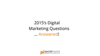 2015’s Digital
Marketing Questions
… Answered!
 