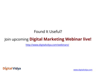 Found It Useful?
Join upcoming Digital Marketing Webinar live!
http://www.digitalvidya.com/webinars/
www.digitalvidya.com
 