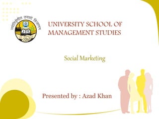 Social Marketing
Presented by : Azad Khan
UNIVERSITY SCHOOL OF
MANAGEMENT STUDIES
 